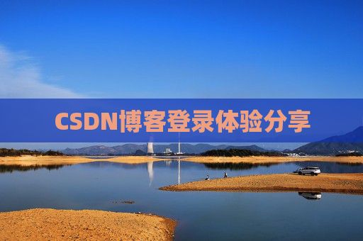 CSDN博客登录体验分享 CSDN博客登录体验分享